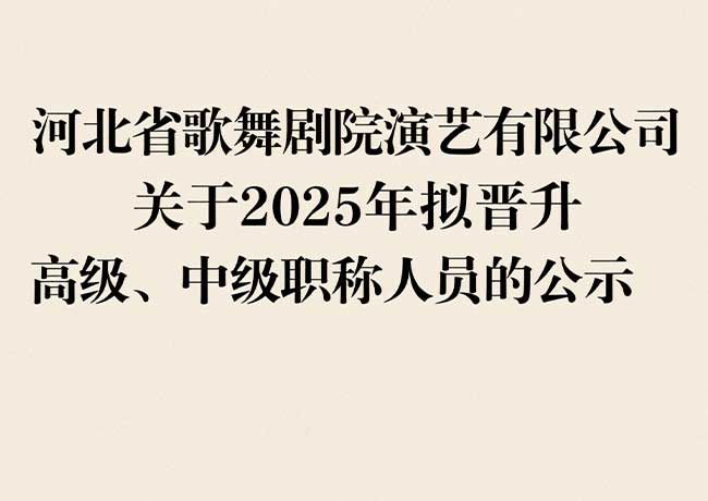 河北省歌舞劇院演藝有限公司  關(guān)于2025年擬晉升高級(jí)、中級(jí)職稱(chēng)人員的公示